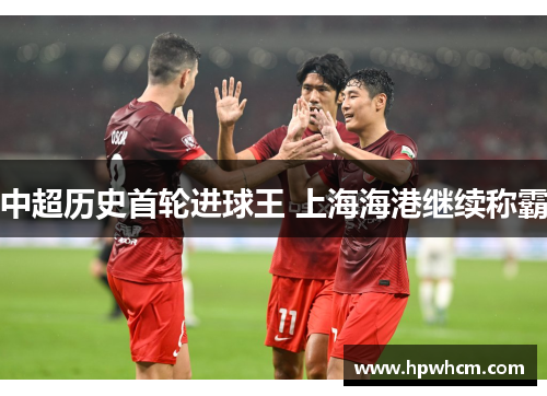 中超历史首轮进球王 上海海港继续称霸
