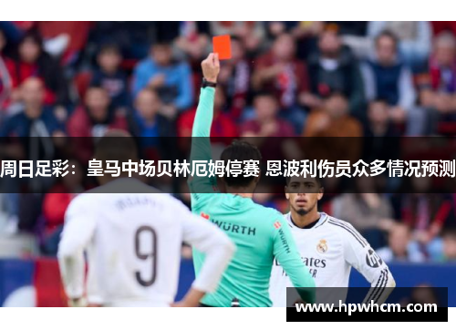 周日足彩：皇马中场贝林厄姆停赛 恩波利伤员众多情况预测