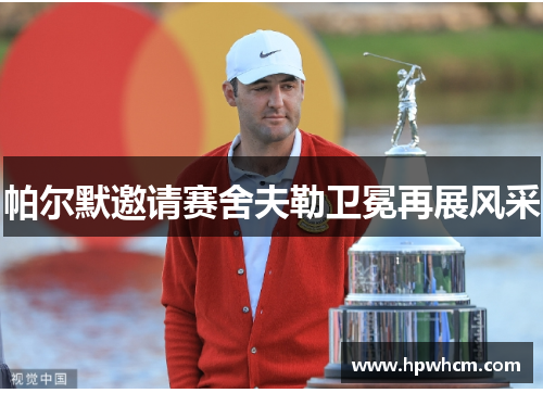 帕尔默邀请赛舍夫勒卫冕再展风采