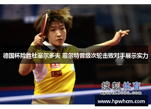 德国杯险胜杜塞尔多夫 菲尔特晋级次轮击败对手展示实力