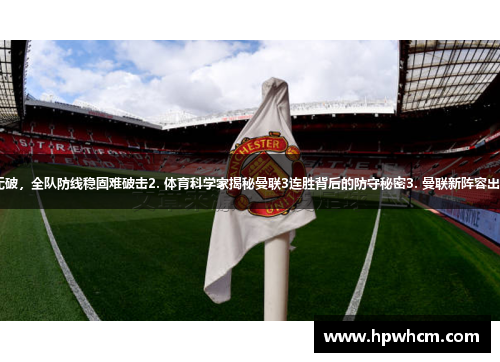 1. 曼联守门将赛场壁垒持续无破，全队防线稳固难破击2. 体育科学家揭秘曼联3连胜背后的防守秘密3. 曼联新阵容出奇制胜，迎来连续零失球表现
