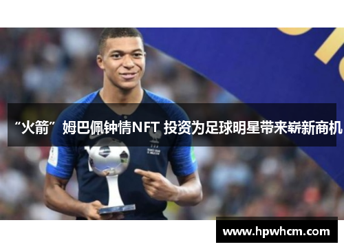 “火箭”姆巴佩钟情NFT 投资为足球明星带来崭新商机