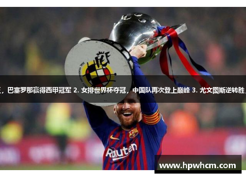 1. 梅西再度封王，巴塞罗那赢得西甲冠军 2. 女排世界杯夺冠，中国队再次登上巅峰 3. 尤文图斯逆转胜，克·罗大放异彩