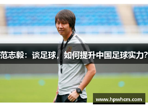 范志毅：谈足球，如何提升中国足球实力？