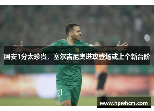 国安1分太珍贵，塞尔吉尼奥进攻登场或上个新台阶