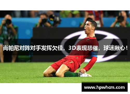 尚帕尼对阵对手发挥欠佳，3D表现悲催，球迷揪心！